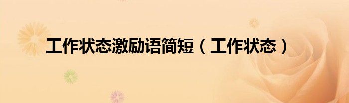 工作状态激励语简短（工作状态）
