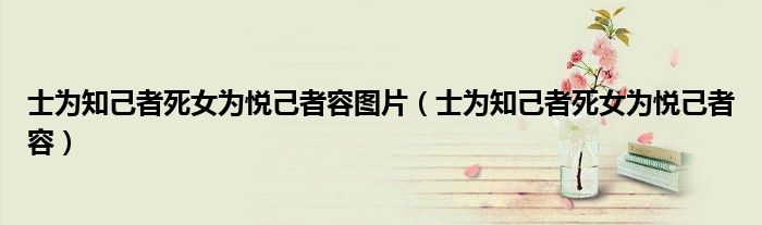 士为知己者死女为悦己者容图片（士为知己者死女为悦己者容）