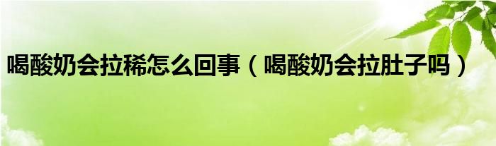 喝酸奶会拉稀怎么回事（喝酸奶会拉肚子吗）