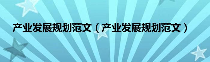 产业发展规划范文（产业发展规划范文）