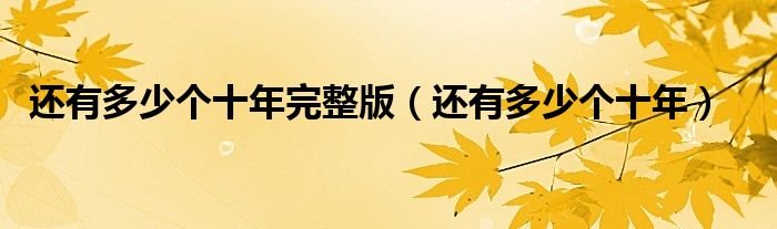 还有多少个十年完整版（还有多少个十年）
