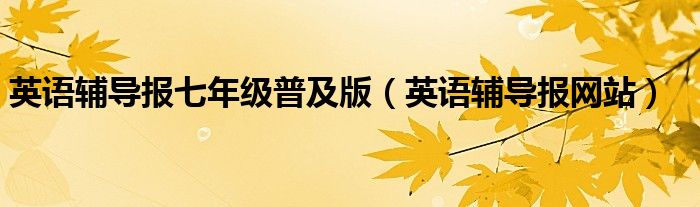 英语辅导报七年级普及版（英语辅导报网站）