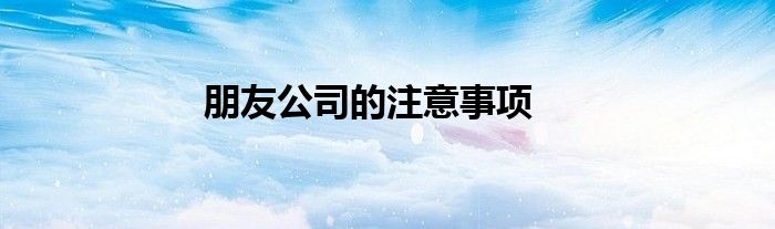 朋友公司的注意事项