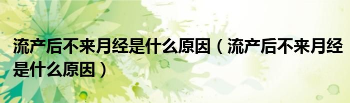流产后不来月经是什么原因（流产后不来月经是什么原因）