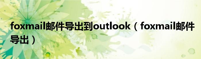 foxmail邮件导出到outlook（foxmail邮件导出）