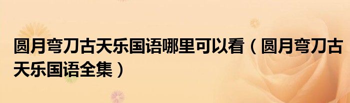 圆月弯刀古天乐国语哪里可以看（圆月弯刀古天乐国语全集）