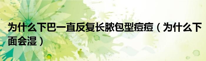 为什么下巴一直反复长脓包型痘痘（为什么下面会湿）