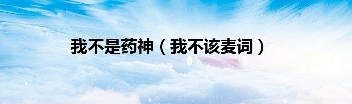 我不是药神（我不该麦词）