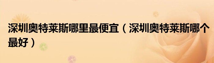 深圳奥特莱斯哪里最便宜（深圳奥特莱斯哪个最好）