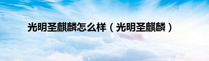 光明圣麒麟怎么样（光明圣麒麟）