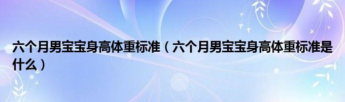 六个月男宝宝身高体重标准（六个月男宝宝身高体重标准是什么）