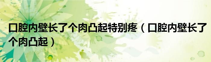 口腔内壁长了个肉凸起特别疼（口腔内壁长了个肉凸起）