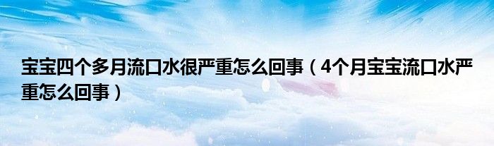 宝宝四个多月流口水很严重怎么回事（4个月宝宝流口水严重怎么回事）