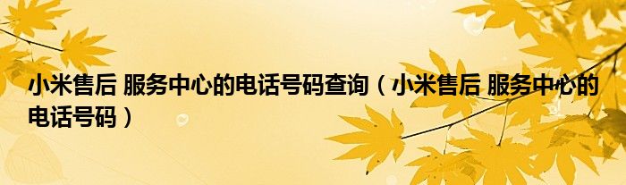 小米售后 服务中心的电话号码查询（小米售后 服务中心的电话号码）
