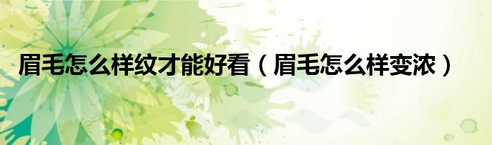 眉毛怎么样纹才能好看（眉毛怎么样变浓）