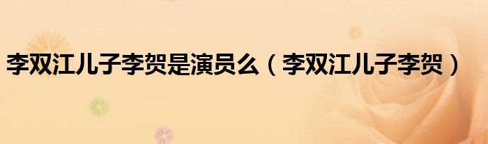 李双江儿子李贺是演员么（李双江儿子李贺）