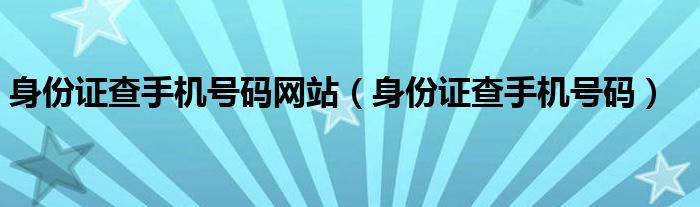 身份证查手机号码网站（身份证查手机号码）