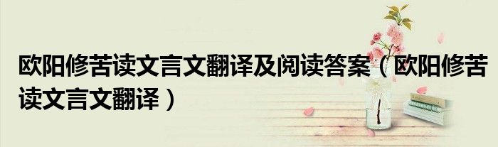 欧阳修苦读文言文翻译及阅读答案（欧阳修苦读文言文翻译）