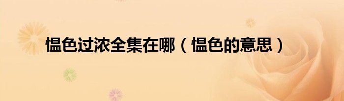 愠色过浓全集在哪（愠色的意思）