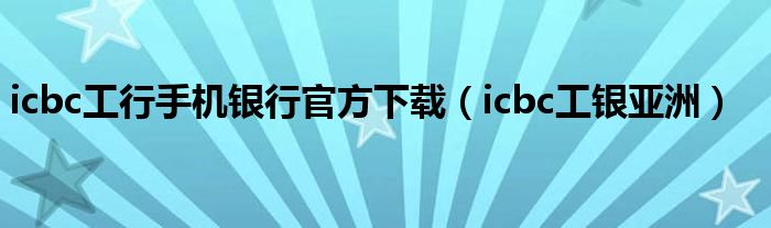 icbc工行手机银行官方下载（icbc工银亚洲）