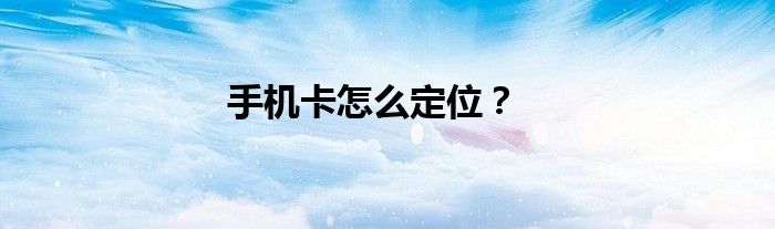 手机卡怎么定位？