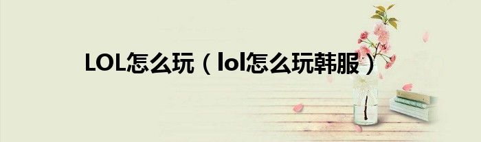 LOL怎么玩（lol怎么玩韩服）