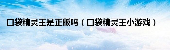 口袋精灵王是正版吗（口袋精灵王小游戏）