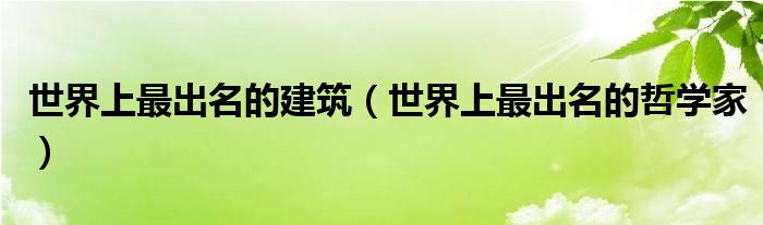 世界上最出名的建筑（世界上最出名的哲学家）