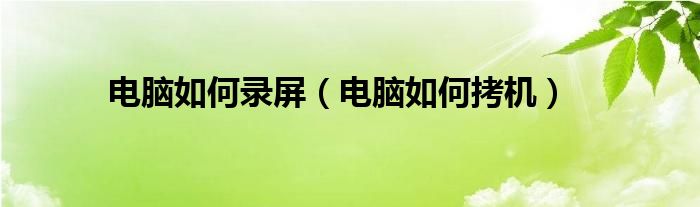 电脑如何录屏（电脑如何拷机）
