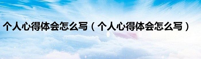 个人心得体会怎么写（个人心得体会怎么写）