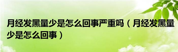 月经发黑量少是怎么回事严重吗（月经发黑量少是怎么回事）