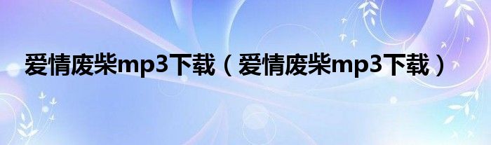 爱情废柴mp3下载（爱情废柴mp3下载）