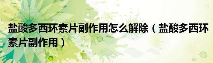 盐酸多西环素片副作用怎么解除（盐酸多西环素片副作用）