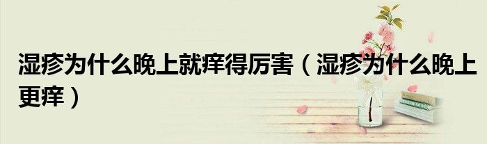 湿疹为什么晚上就痒得厉害(湿疹为什么晚上更痒)