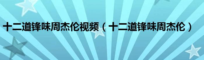十二道锋味周杰伦视频（十二道锋味周杰伦）