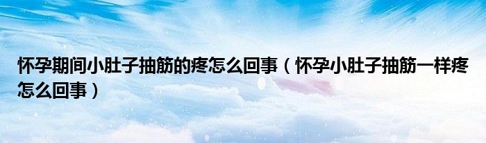 怀孕期间小肚子抽筋的疼怎么回事(怀孕小肚子抽筋一样疼怎么回事)