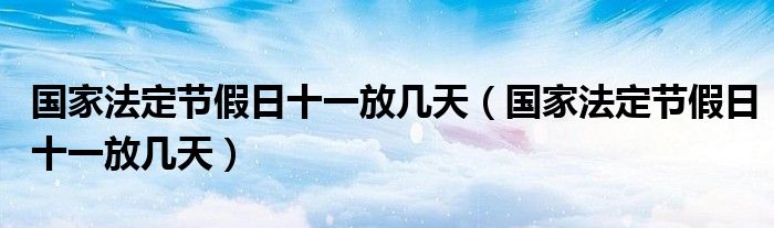 国家法定节假日十一放几天(国家法定节假日十一放几天)