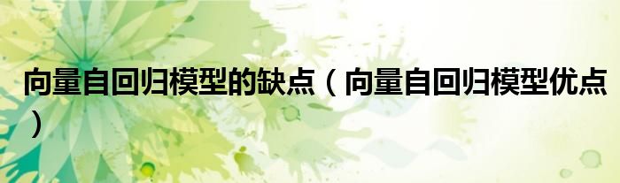 向量自回归模型的缺点（向量自回归模型优点）