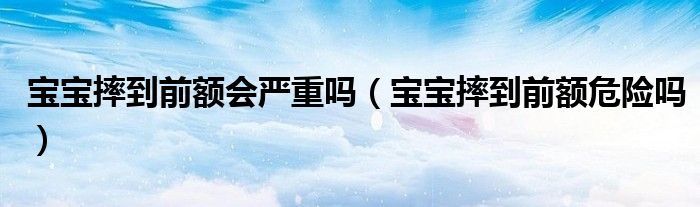 宝宝摔到前额会严重吗（宝宝摔到前额危险吗）