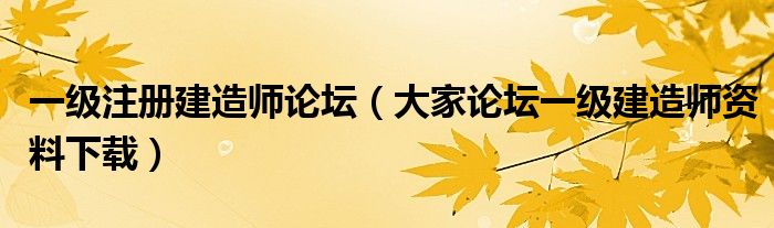 一级注册建造师论坛（大家论坛一级建造师资料下载）
