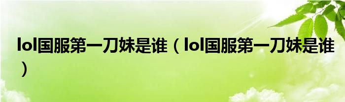 lol国服第一刀妹是谁（lol国服第一刀妹是谁）