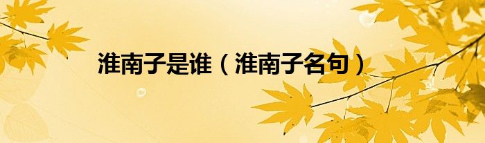 淮南子是谁（淮南子名句）