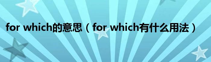 for which的意思（for which有什么用法）
