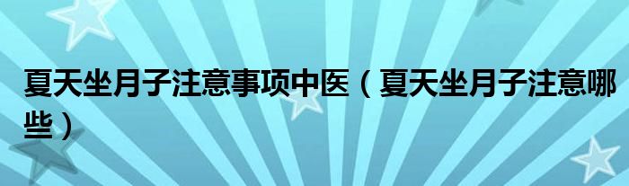 夏天坐月子注意事项中医（夏天坐月子注意哪些）