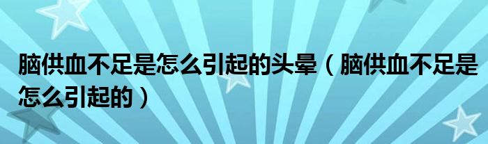脑供血不足是怎么引起的头晕（脑供血不足是怎么引起的）
