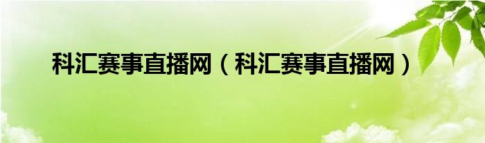 科汇赛事直播网（科汇赛事直播网）