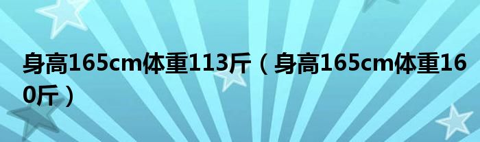 身高165cm体重113斤（身高165cm体重160斤）