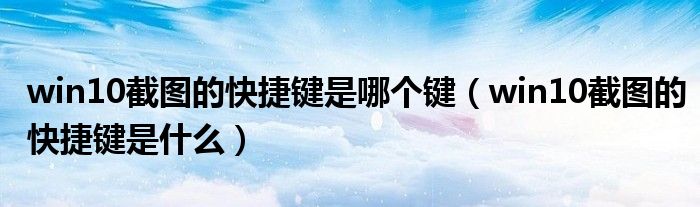 win10截图的快捷键是哪个键（win10截图的快捷键是什么）