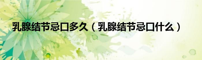 乳腺结节忌口多久（乳腺结节忌口什么）