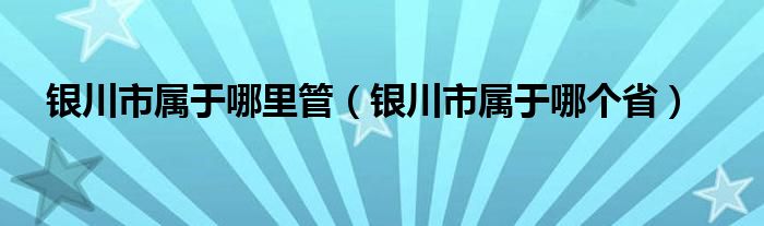 银川市属于哪里管（银川市属于哪个省）